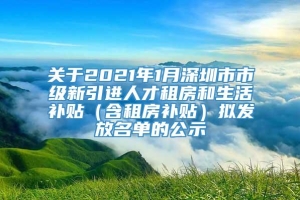 关于2021年1月深圳市市级新引进人才租房和生活补贴（含租房补贴）拟发放名单的公示