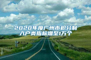 2020年度广州市积分制入户类指标增至1万个