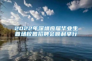 2022年深圳应届毕业生首场校园招聘会顺利举行