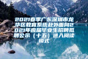 2021春季广东深圳市龙华区教育系统赴外面向2021年应届毕业生招聘拟聘公示（十五）进入阅读模式