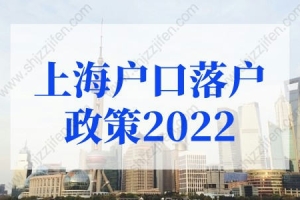 上海户口落户政策2022最新：2022年应届生落户上海新政策