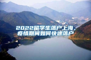 2022留学生落户上海，疫情期间如何快速落户