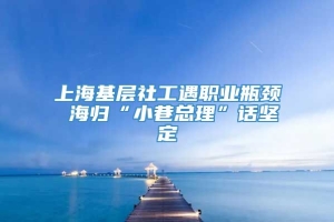 上海基层社工遇职业瓶颈 海归“小巷总理”话坚定