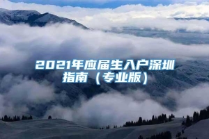 2021年应届生入户深圳指南（专业版）