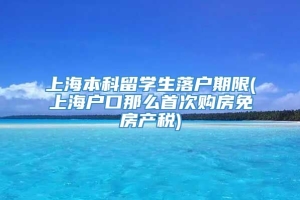 上海本科留学生落户期限(上海户口那么首次购房免房产税)