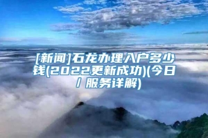 [新闻]石龙办理入户多少钱(2022更新成功)(今日／服务详解)