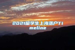 2021留学生上海落户Timeline