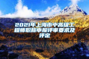 2021年上海市中高级工程师职称申报评审要求及评定
