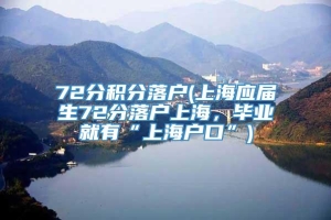 72分积分落户(上海应届生72分落户上海，毕业就有“上海户口”)