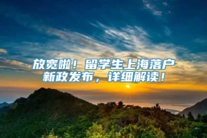 放宽啦！留学生上海落户新政发布，详细解读！