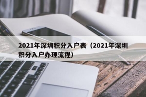 2021年深圳积分入户表（2021年深圳积分入户办理流程）