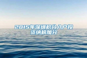 2015年深圳积分入户投资纳税加分