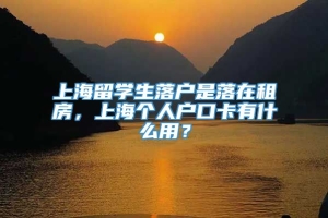 上海留学生落户是落在租房，上海个人户口卡有什么用？