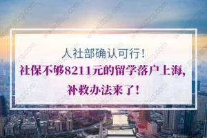 人社部确认可行！社保不够8211元的留学落户上海的朋友，补救办法来了！