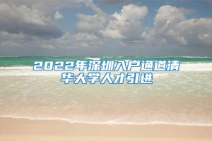 2022年深圳入户通道清华大学人才引进