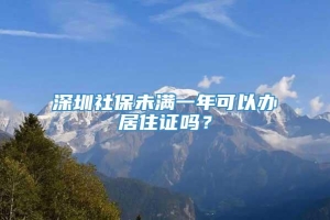 深圳社保未满一年可以办居住证吗？