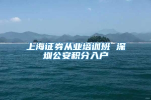 上海证券从业培训班 深圳公安积分入户