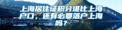 上海居住证积分堪比上海户口，还有必要落户上海吗？
