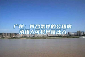 广州：符合条件的公租房承租人可将户籍迁入