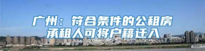 广州：符合条件的公租房承租人可将户籍迁入