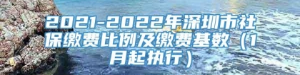 2021-2022年深圳市社保缴费比例及缴费基数（1月起执行）