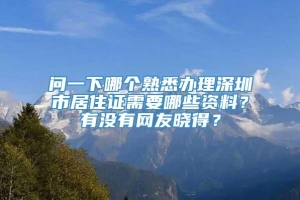 问一下哪个熟悉办理深圳市居住证需要哪些资料？有没有网友晓得？