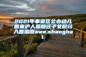 2021年奉贤区公办幼儿园来沪人员随迁子女积分入园指南www.shanghai.