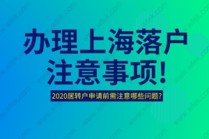 办理上海落户注意事项!2020居转户申请前需注意哪些问题？