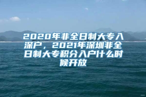 2020年非全日制大专入深户，2021年深圳非全日制大专积分入户什么时候开放