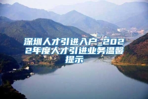 深圳人才引进入户_2022年度人才引进业务温馨提示