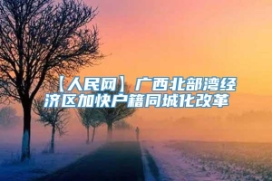 【人民网】广西北部湾经济区加快户籍同城化改革