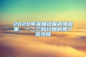 2020年深圳社保减免政策，一二三档分别减免了多少钱