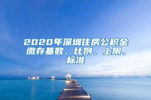 2020年深圳住房公积金缴存基数、比例、上限、标准