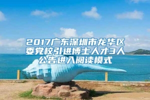 2017广东深圳市龙华区委党校引进博士人才3人公告进入阅读模式
