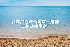 非深户在深圳买房一定要三年社保不断？