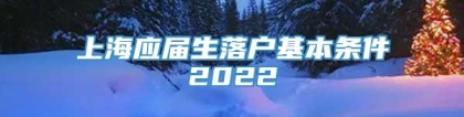 上海应届生落户基本条件2022