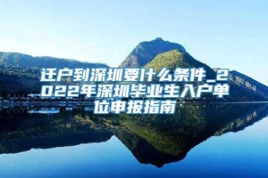 迁户到深圳要什么条件_2022年深圳毕业生入户单位申报指南