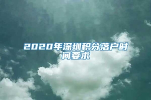 2020年深圳积分落户时间要求