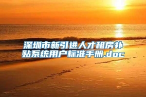 深圳市新引进人才租房补贴系统用户标准手册.doc