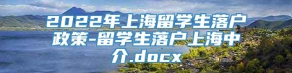 2022年上海留学生落户政策-留学生落户上海中介.docx
