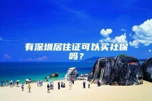 有深圳居住证可以买社保吗？