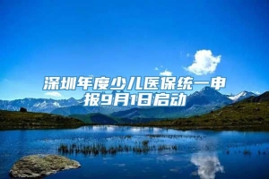 深圳年度少儿医保统一申报9月1日启动