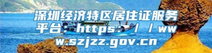 深圳经济特区居住证服务平台：https：／／www.szjzz.gov.cn
