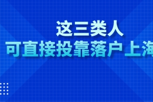 2021年上海户口落户政策：这三类人可直接投靠落户上海！