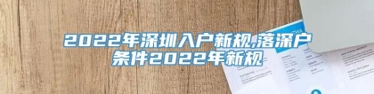 2022年深圳入户新规,落深户条件2022年新规