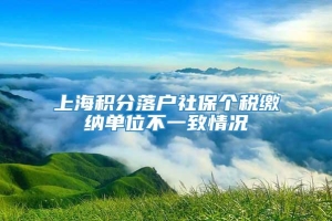 上海积分落户社保个税缴纳单位不一致情况