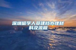 深圳留学人员建档办理材料及流程