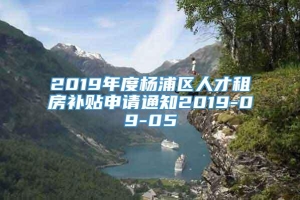 2019年度杨浦区人才租房补贴申请通知2019-09-05