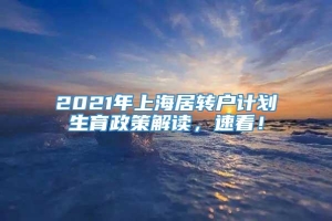 2021年上海居转户计划生育政策解读，速看！
