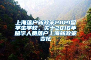 上海落户新政策2021留学生学校，关于2016年留学人员落户上海新政策变化